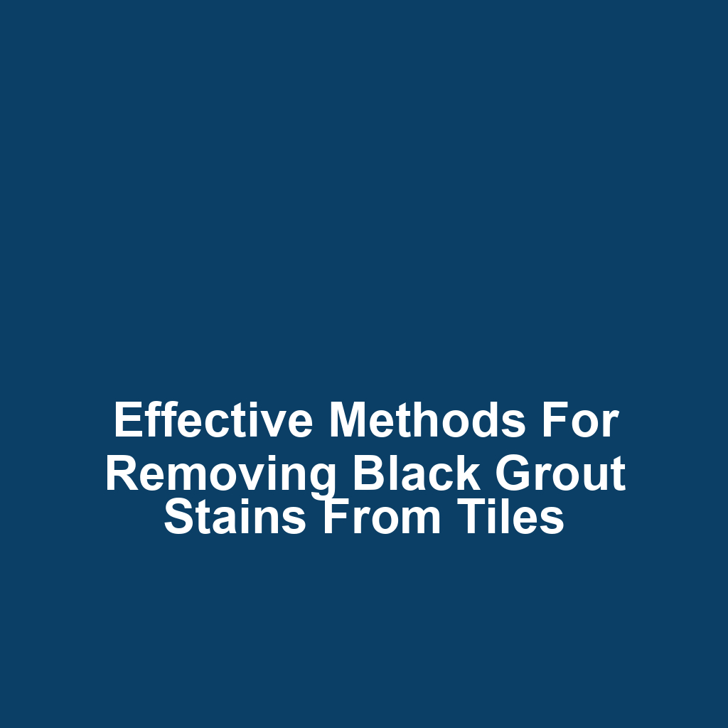 Effective methods for removing black grout stains from tiles