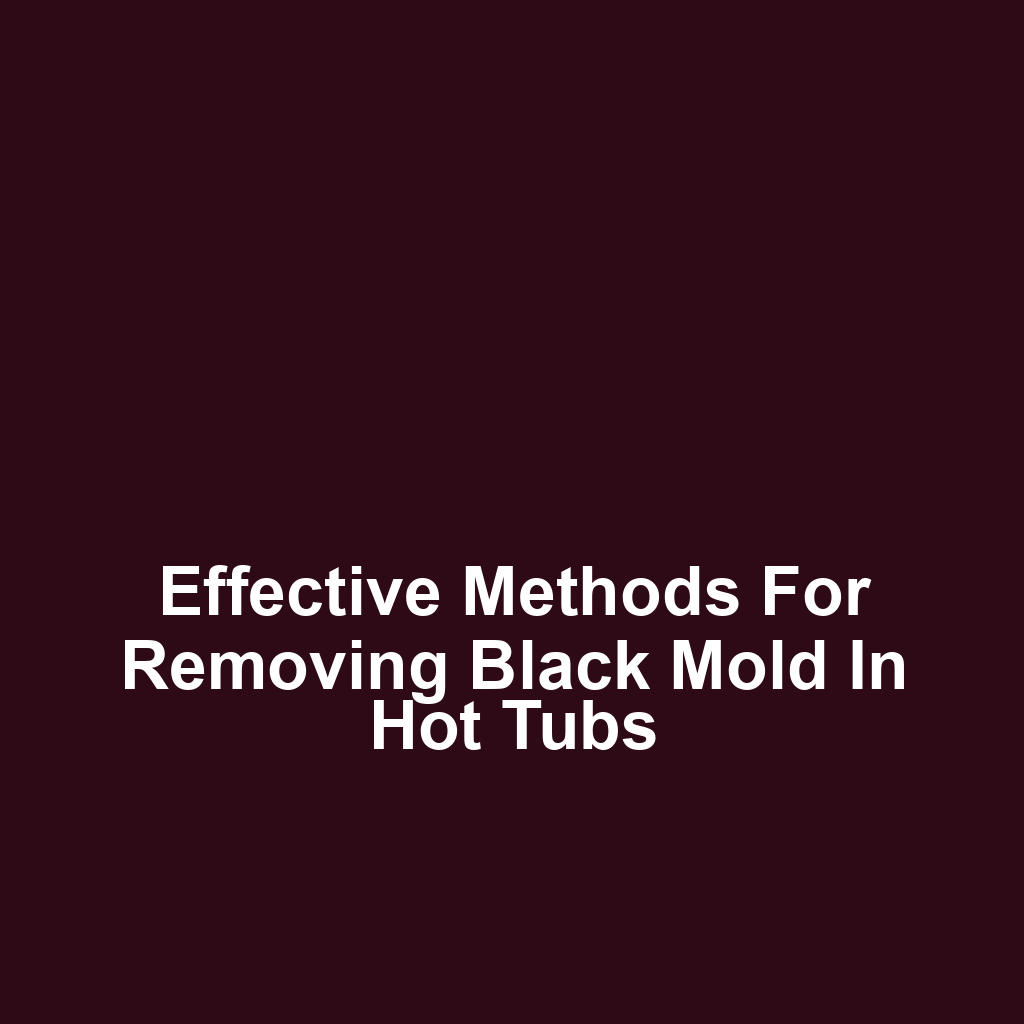Effective Methods for Removing Black Mold in Hot Tubs
