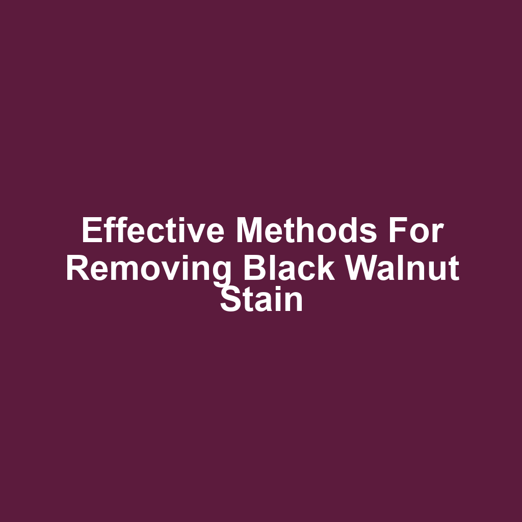 Effective Methods for Removing Black Walnut Stain