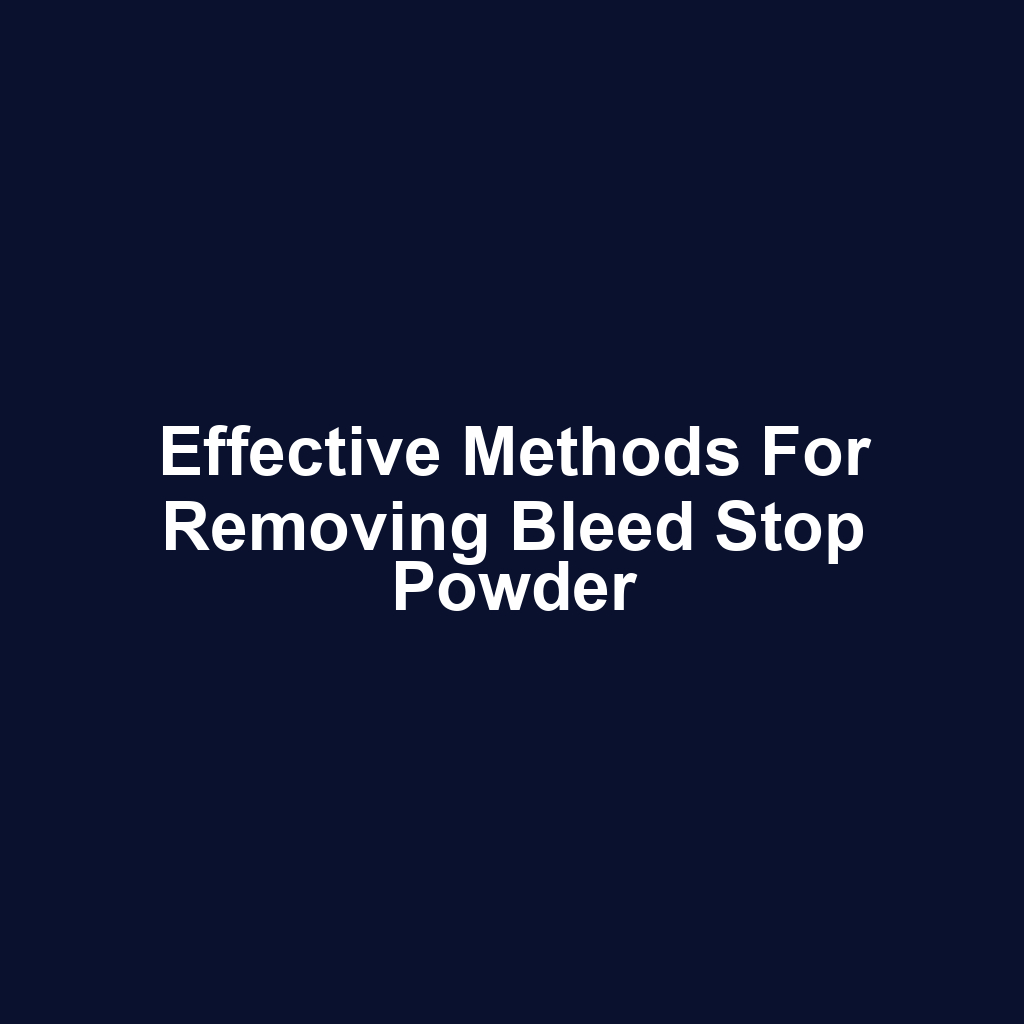 Effective Methods for Removing Bleed Stop Powder