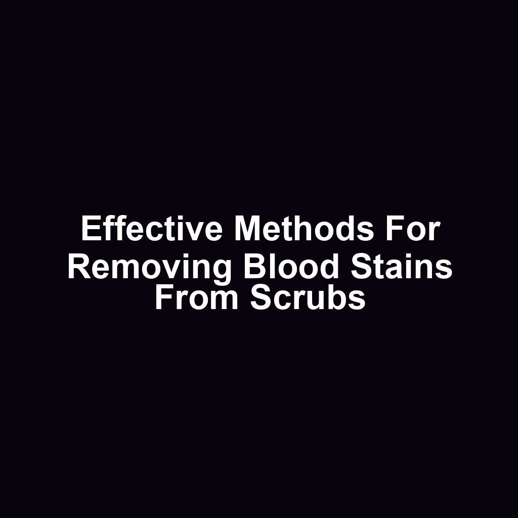 Effective methods for removing blood stains from scrubs