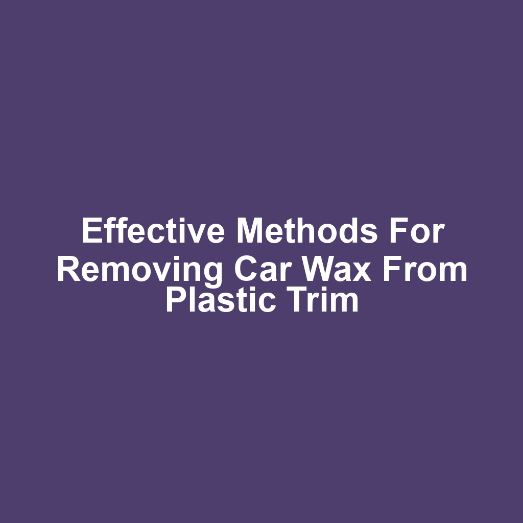Effective methods for removing car wax from plastic trim