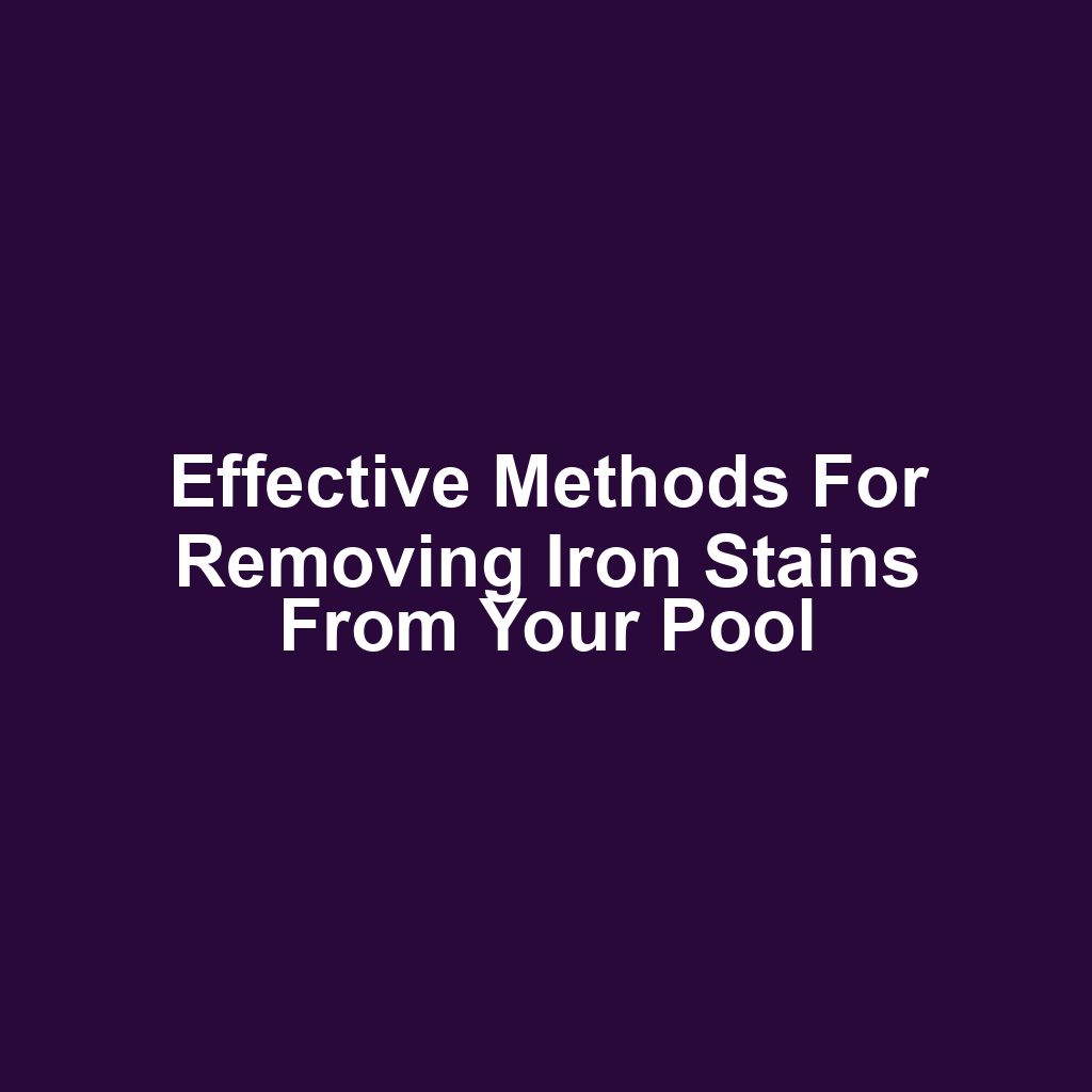 Effective methods for removing iron stains from your pool
