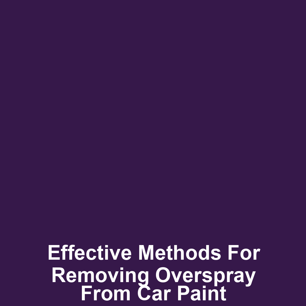 Effective methods for removing overspray from car paint