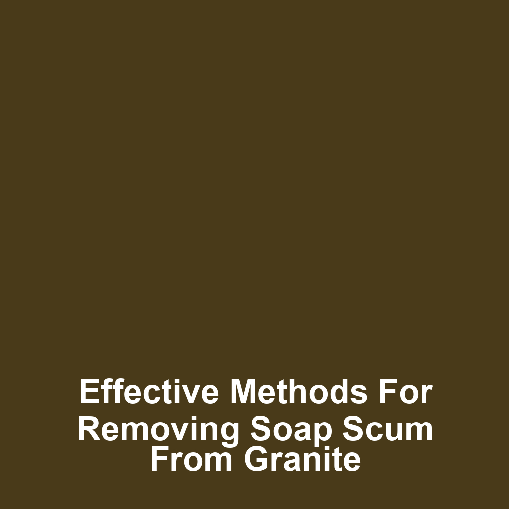 Effective methods for removing soap scum from granite
