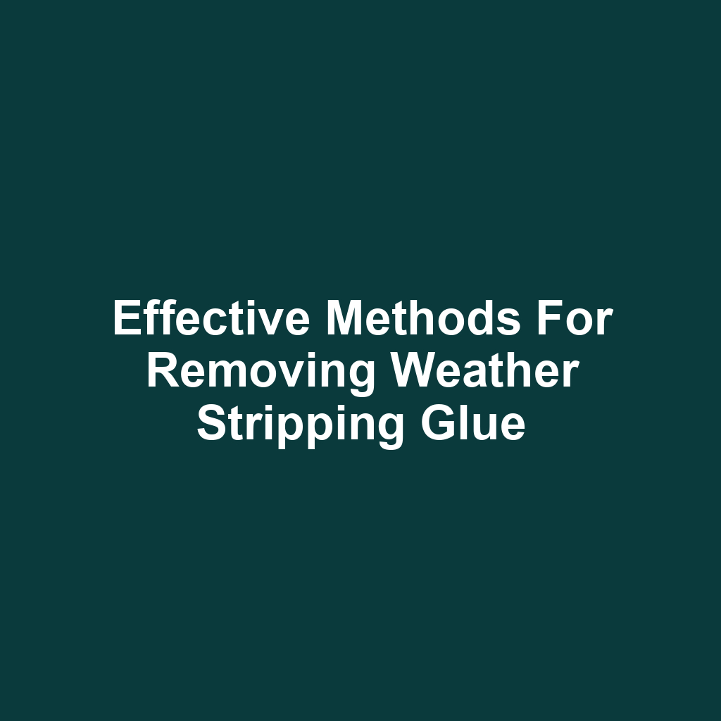 Effective Methods for Removing Weather Stripping Glue
