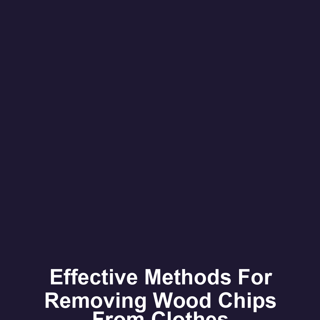 Effective methods for removing wood chips from clothes