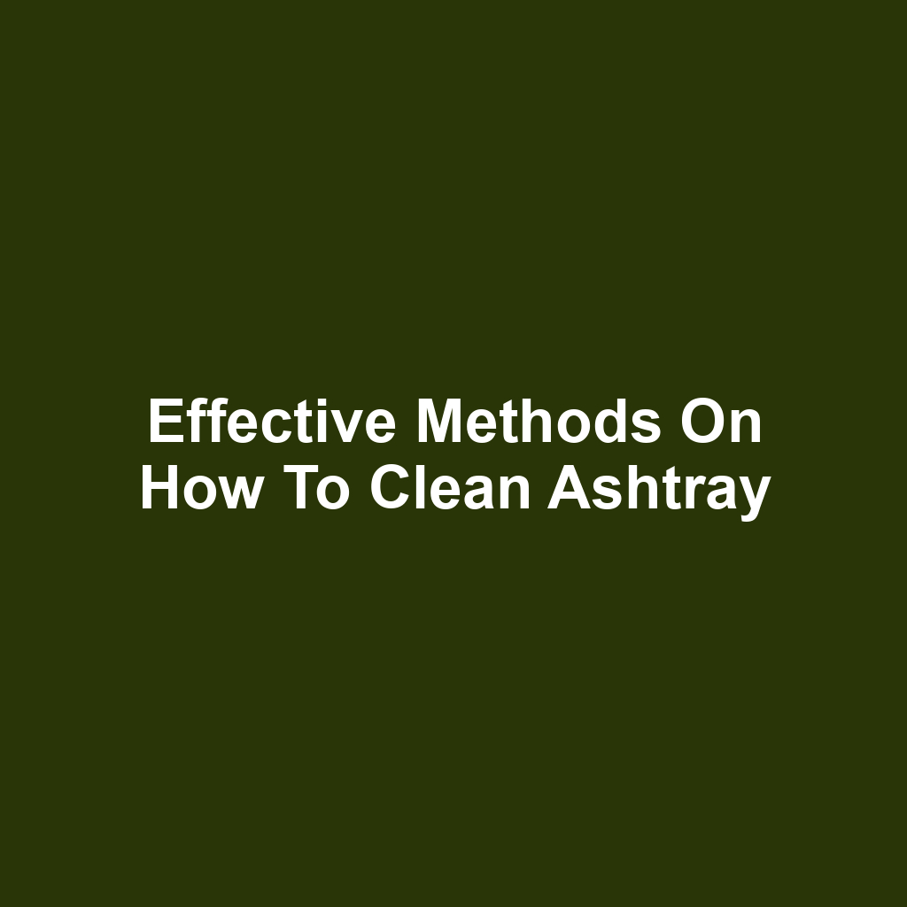 Effective Methods on How to Clean Ashtray