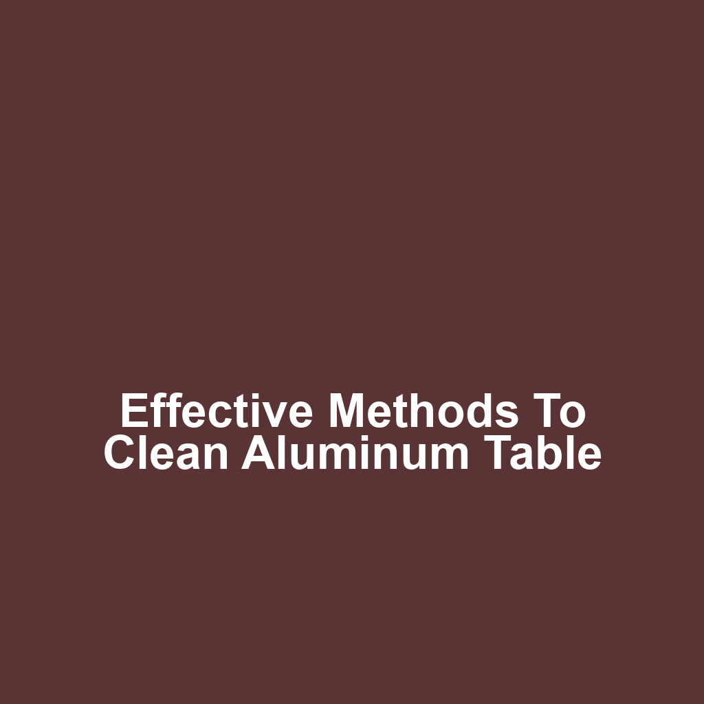 Effective Methods to Clean Aluminum Table