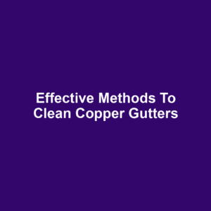 Effective Methods to Clean Copper Gutters