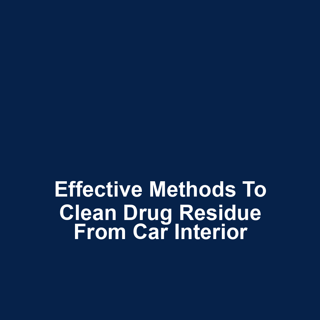 Effective methods to clean drug residue from car interior