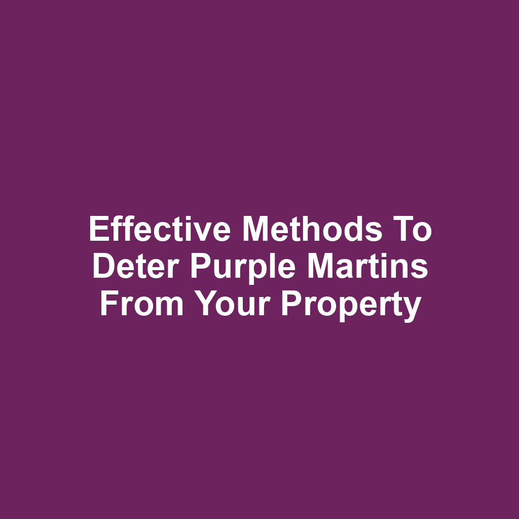 Effective methods to deter purple martins from your property