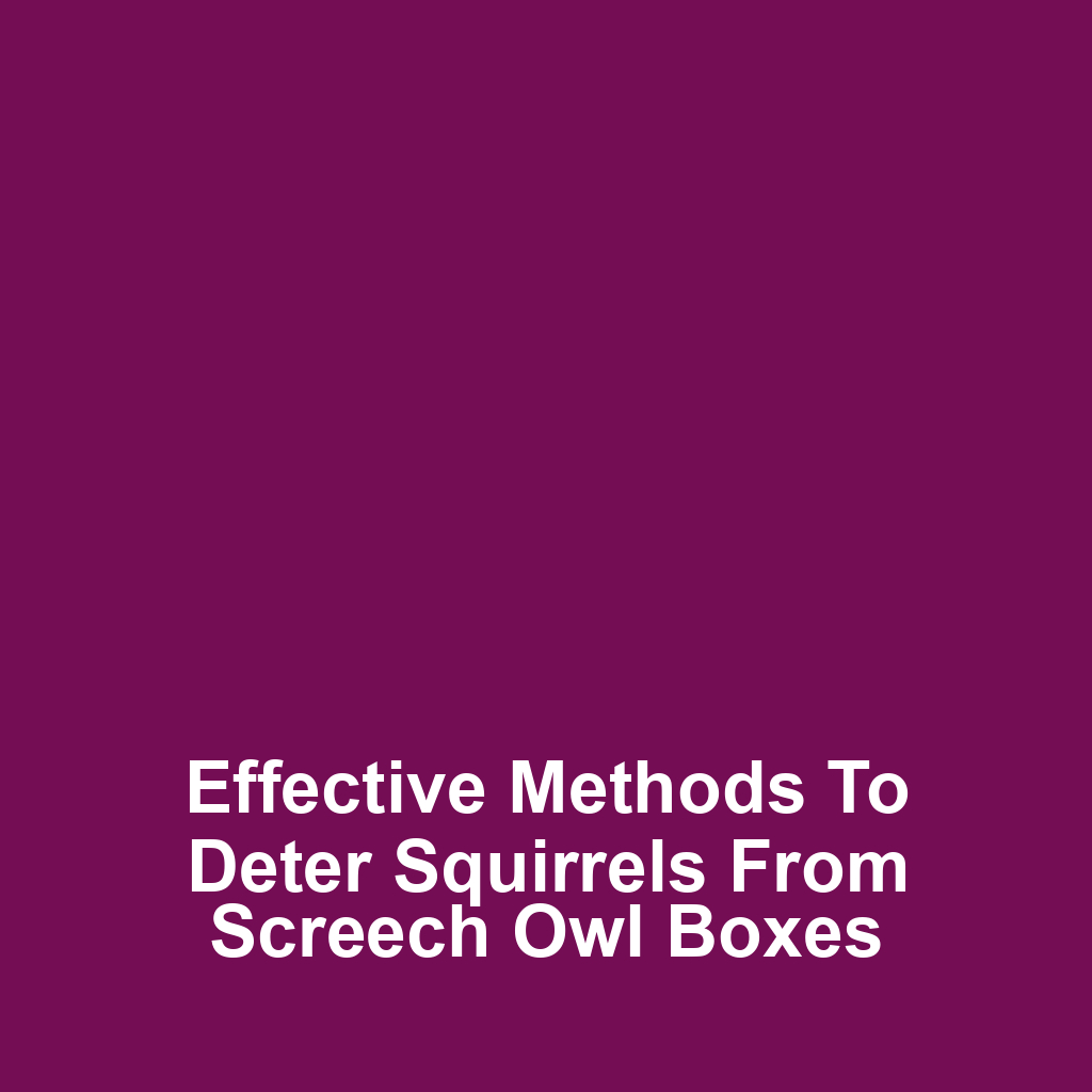 Effective methods to deter squirrels from screech owl boxes
