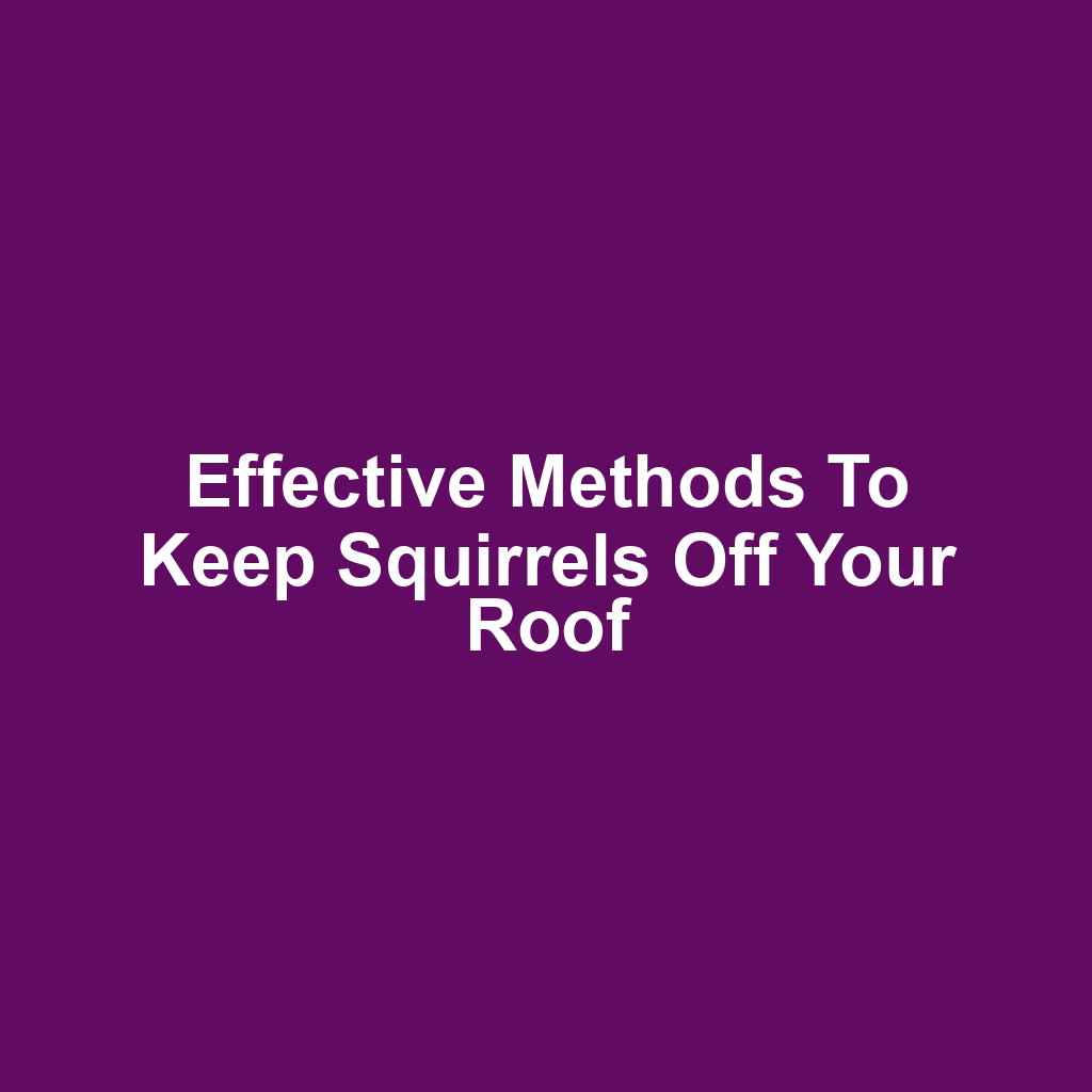 Effective Methods to Keep Squirrels Off Your Roof
