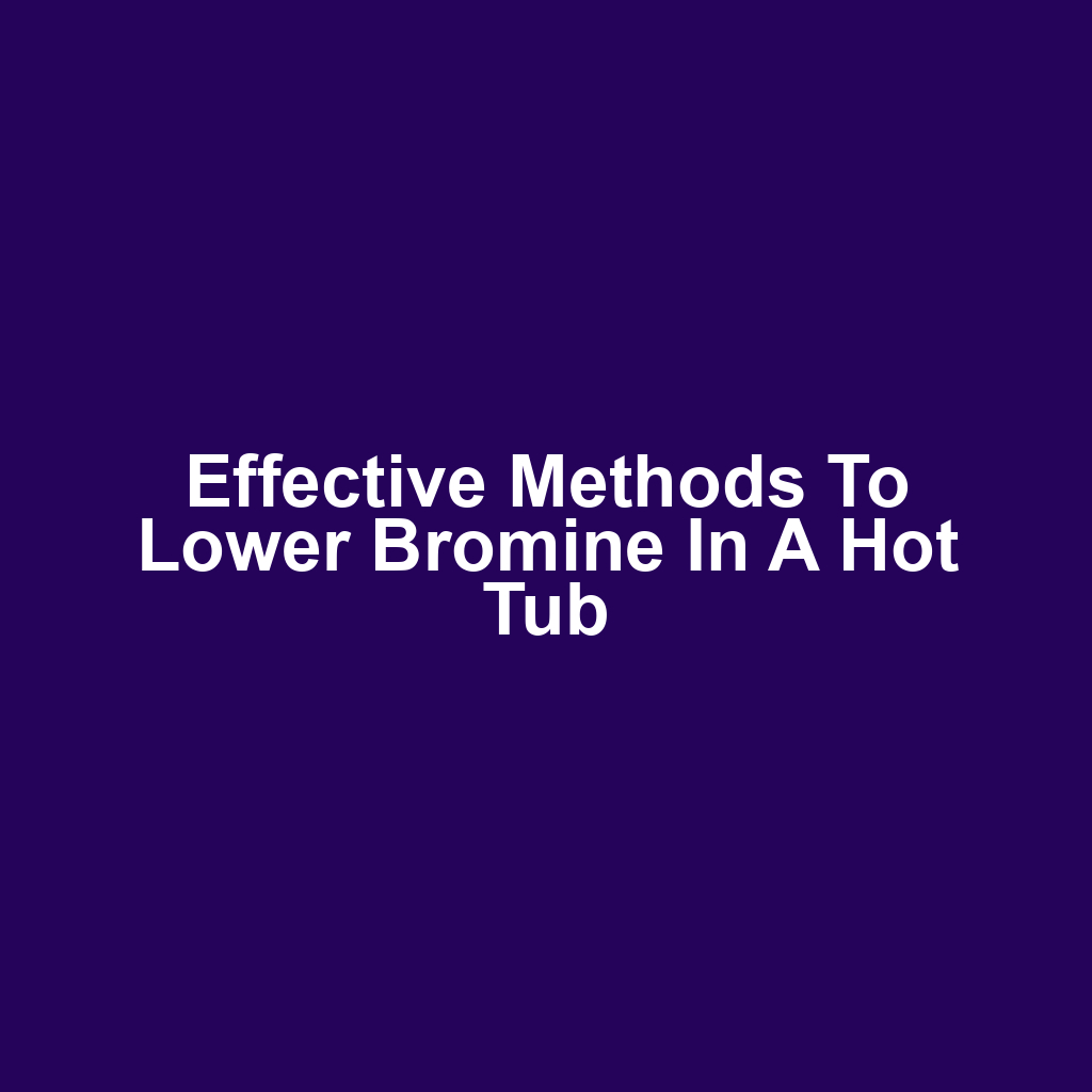 Effective Methods to Lower Bromine in a Hot Tub