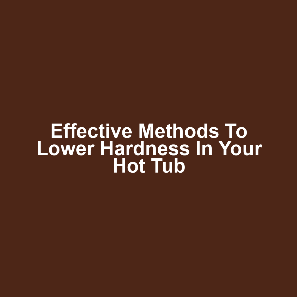 Effective Methods to Lower Hardness in Your Hot Tub