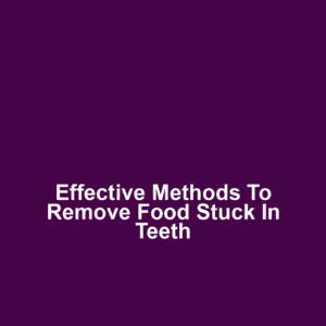 Effective Methods to Remove Food Stuck in Teeth