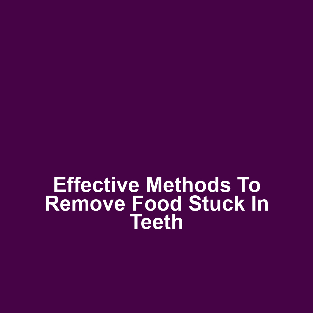 Effective Methods to Remove Food Stuck in Teeth