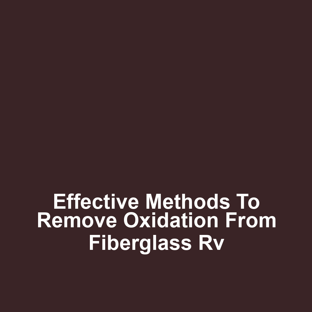 Effective methods to remove oxidation from fiberglass rv