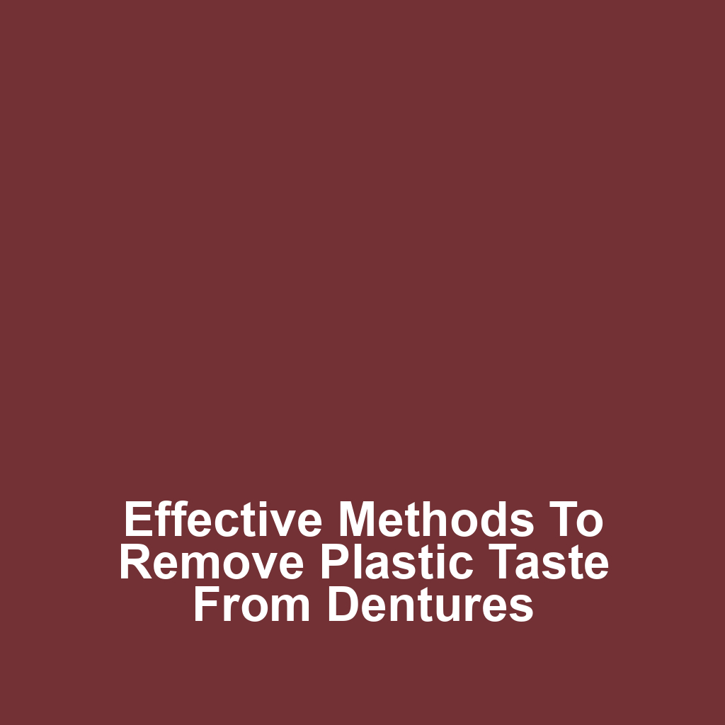 Effective methods to remove plastic taste from dentures