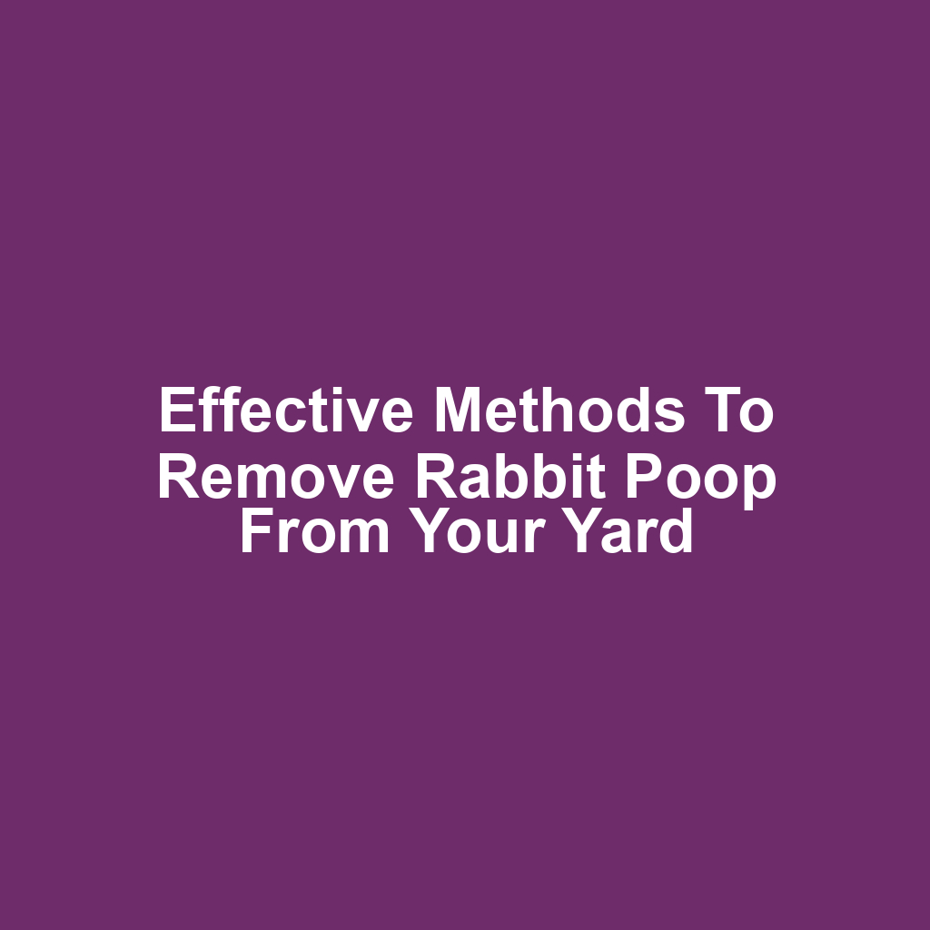 Effective methods to remove rabbit poop from your yard