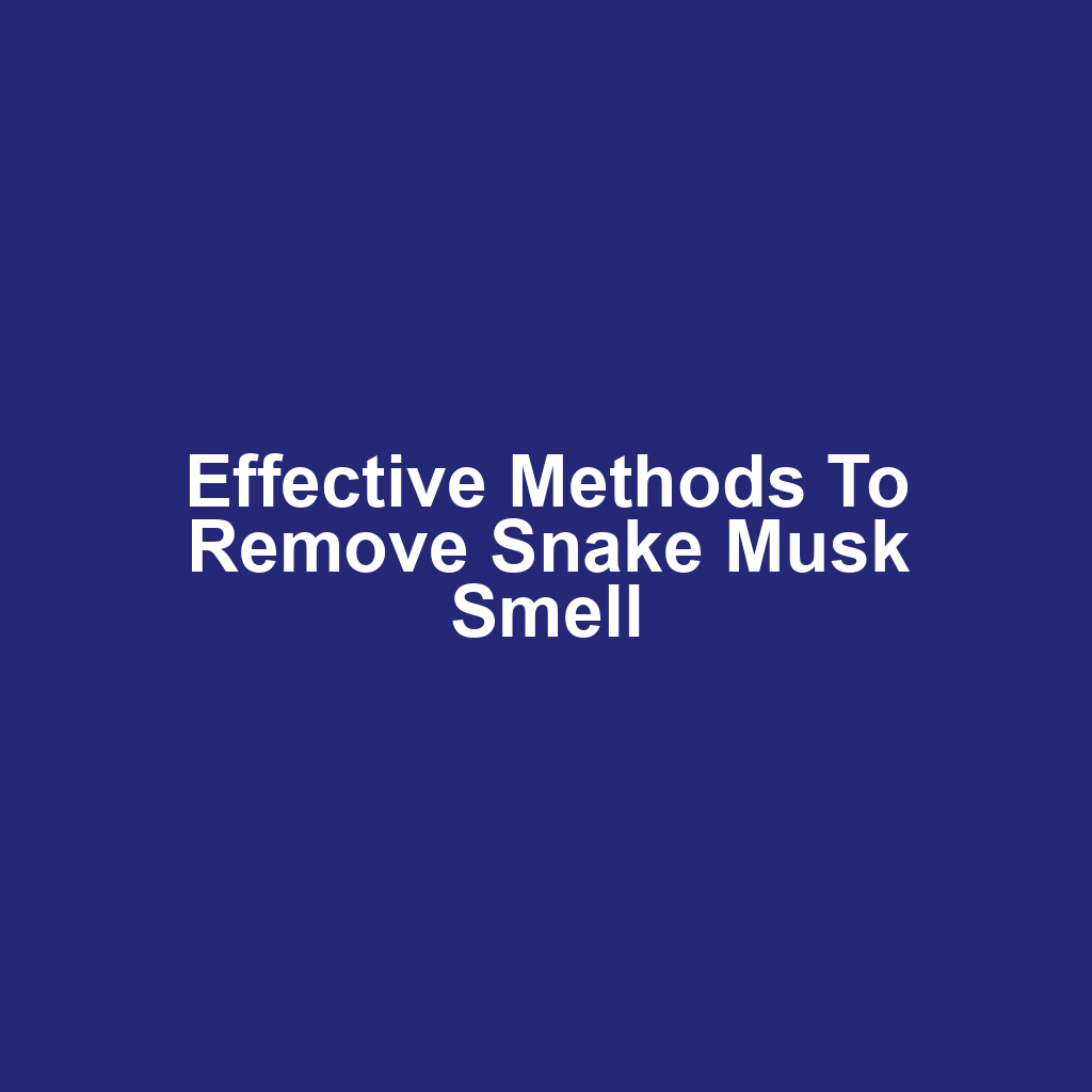 Effective Methods to Remove Snake Musk Smell