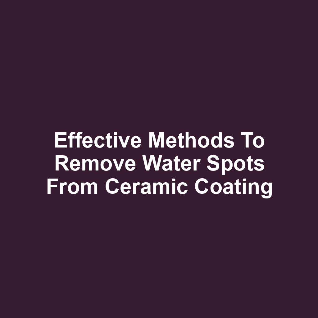 Effective methods to remove water spots from ceramic coating