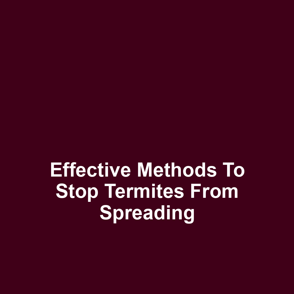 Effective methods to stop termites from spreading