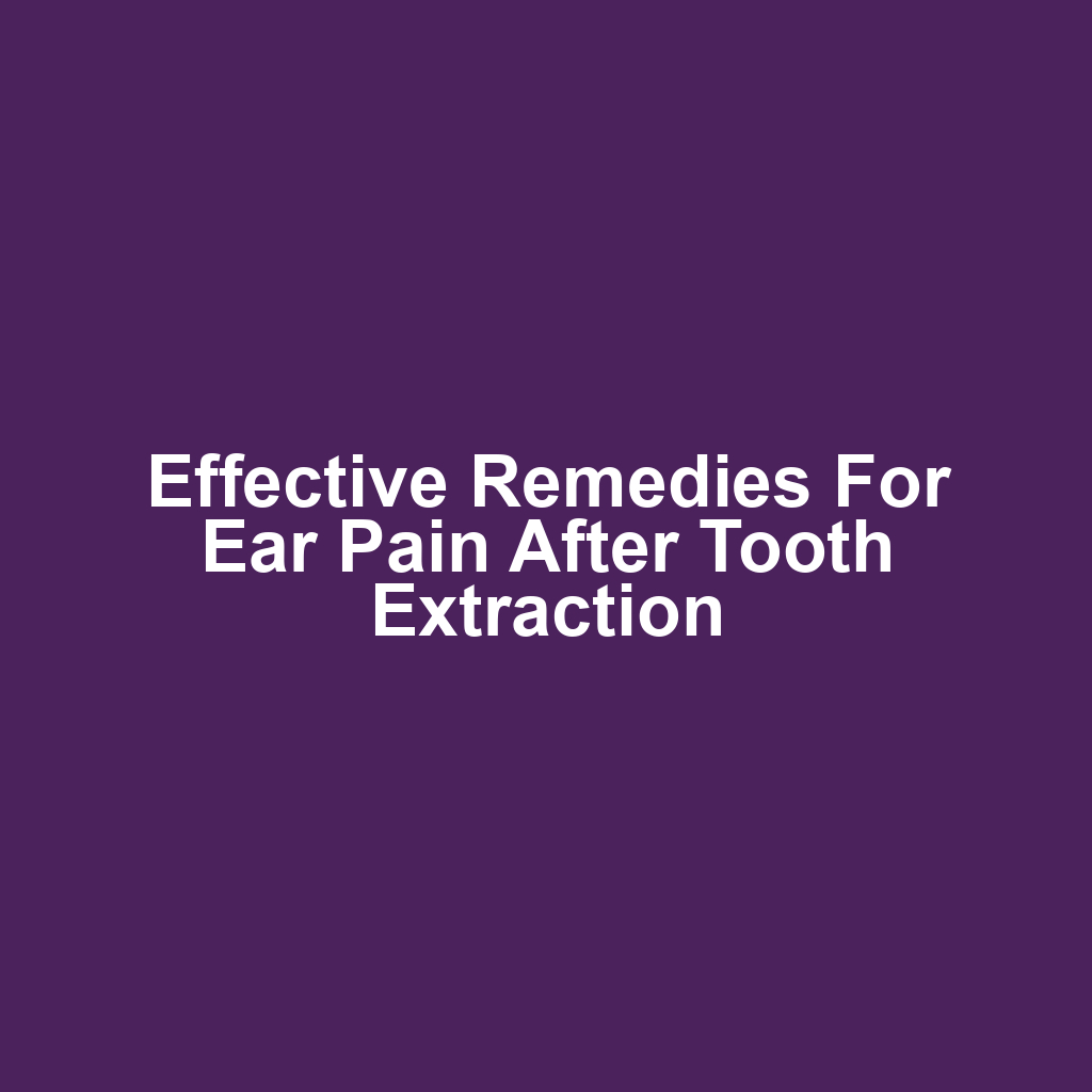 Effective Remedies for Ear Pain After Tooth Extraction