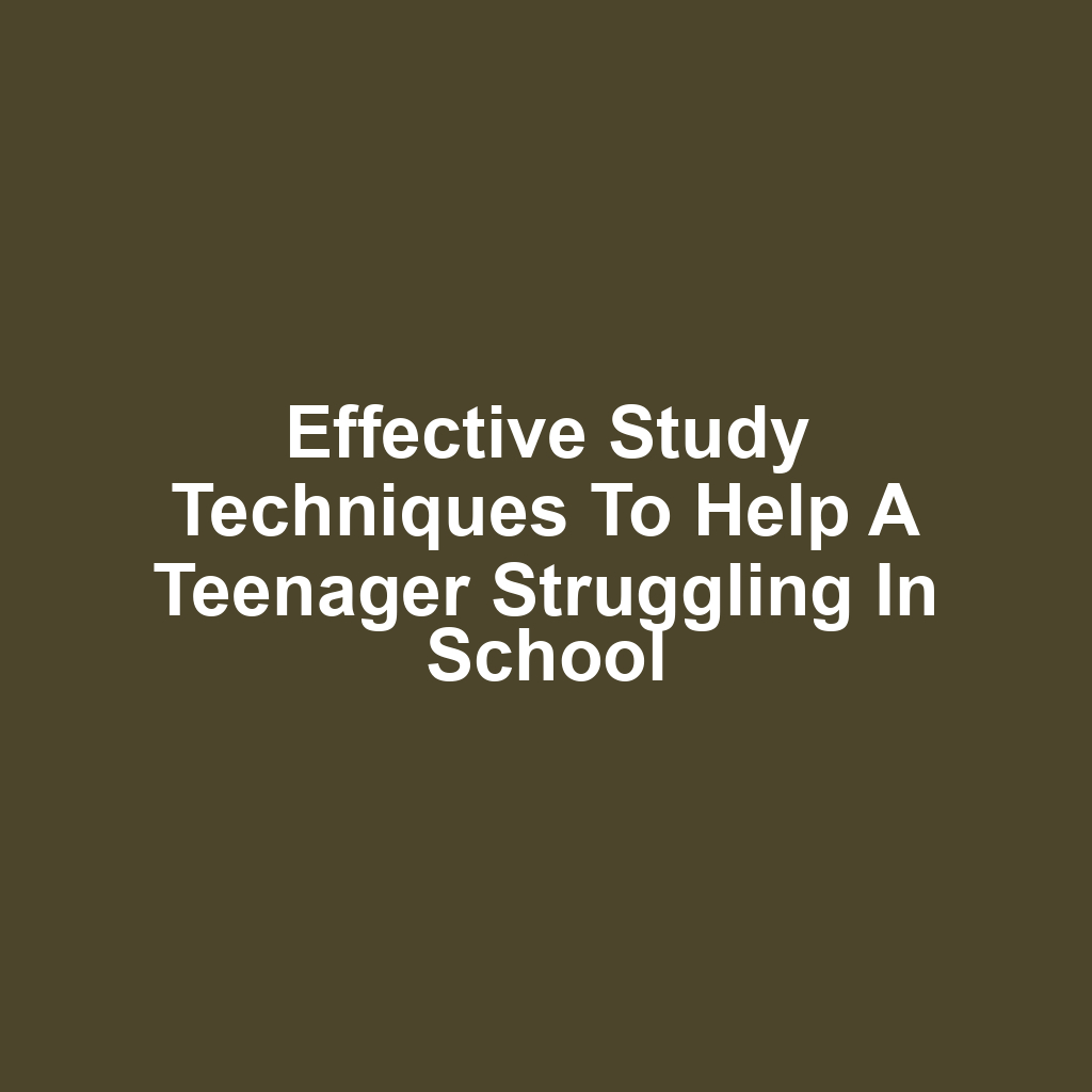 Effective Study Techniques to Help a Teenager Struggling in School