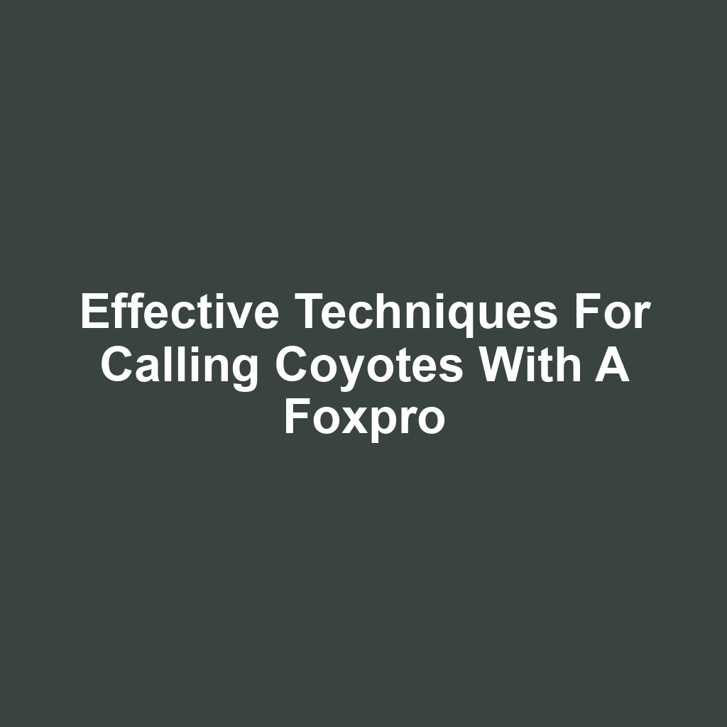 Effective techniques for calling coyotes with a foxpro