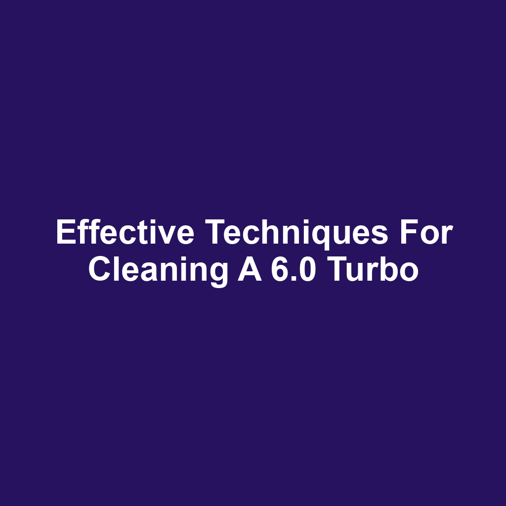 Effective Techniques for Cleaning a 6.0 Turbo