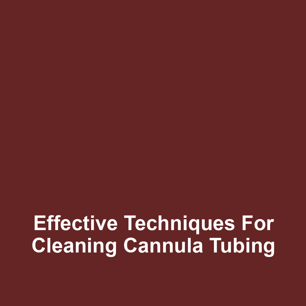 Effective Techniques for Cleaning Cannula Tubing