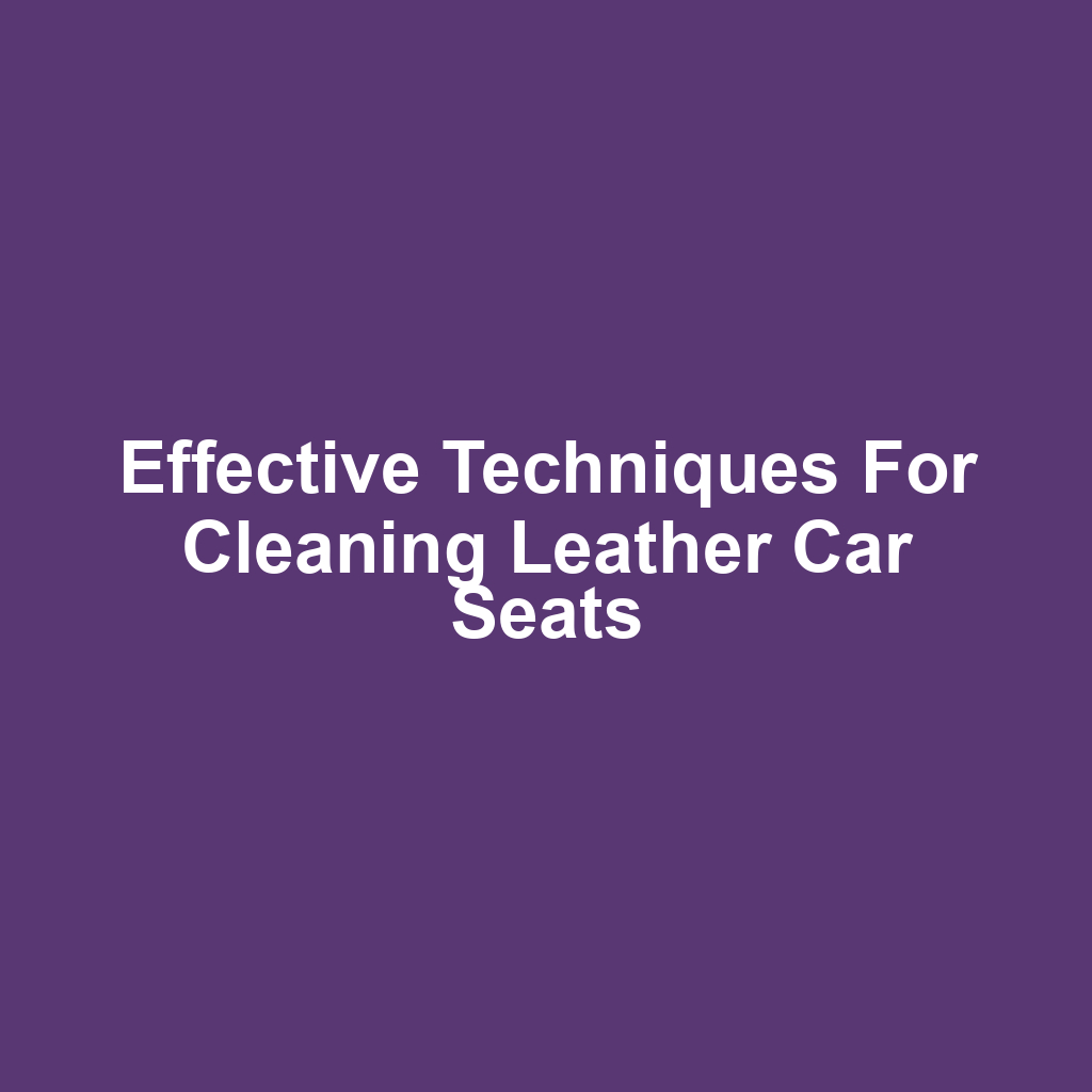 Effective Techniques for Cleaning Leather Car Seats