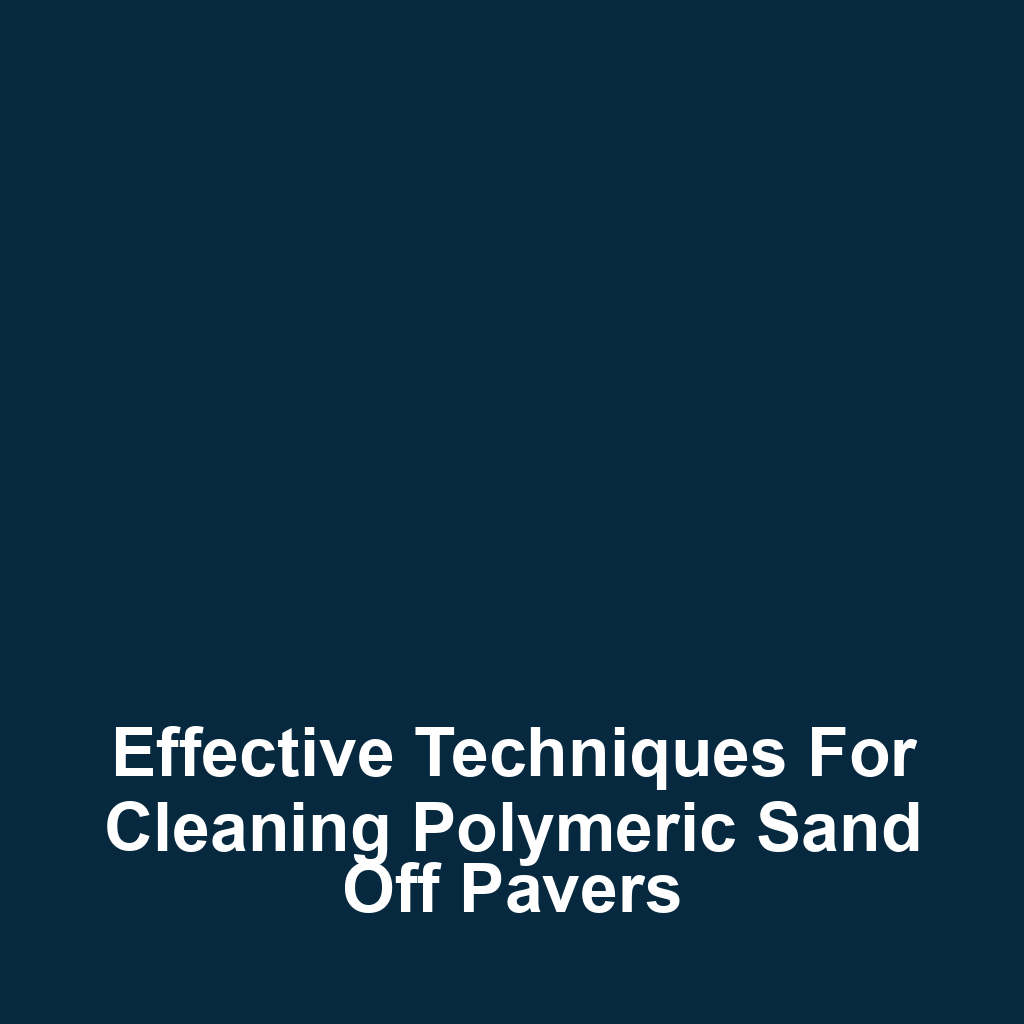 Effective Techniques for Cleaning Polymeric Sand Off Pavers