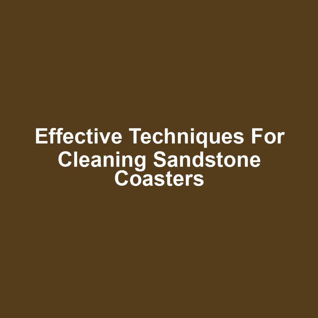 Effective Techniques for Cleaning Sandstone Coasters