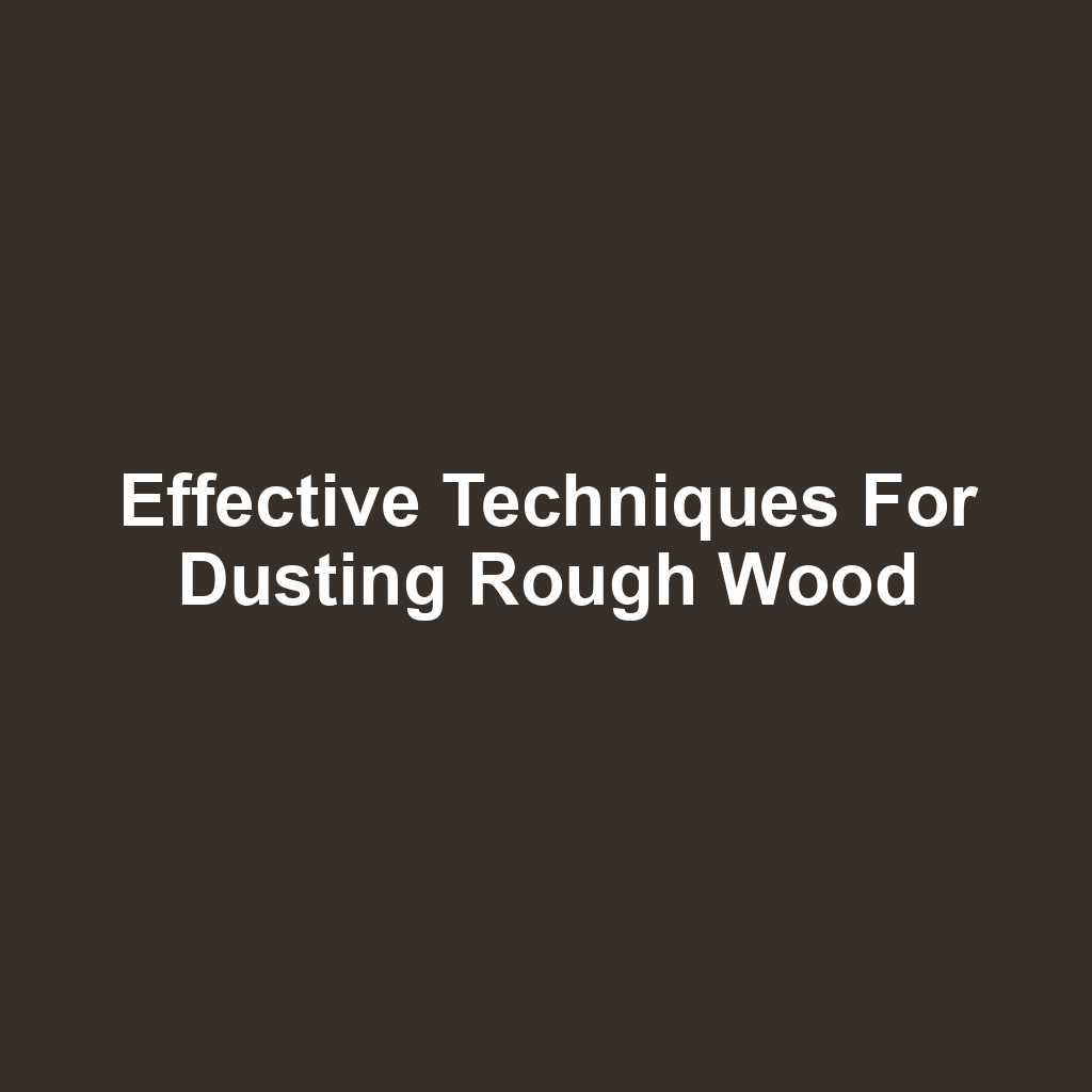 Effective Techniques for Dusting Rough Wood