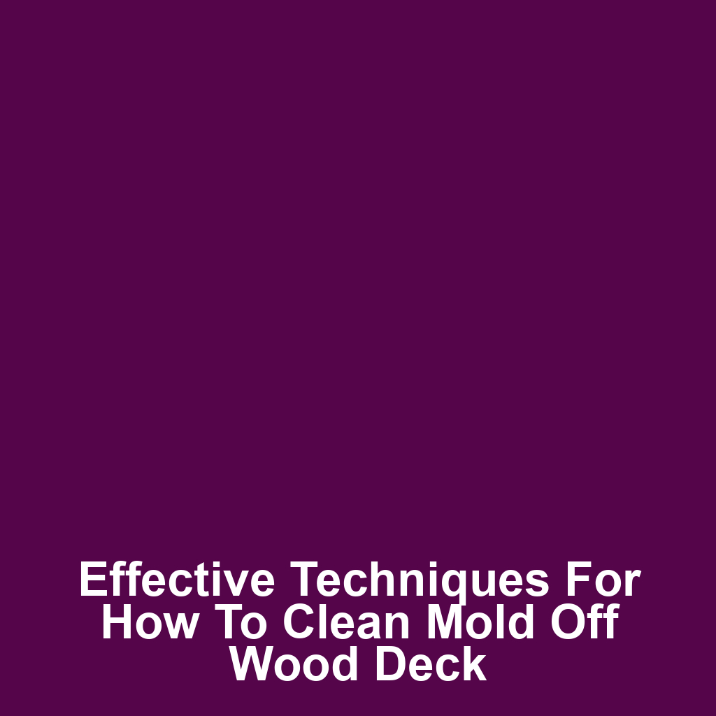 Effective Techniques for How to Clean Mold Off Wood Deck