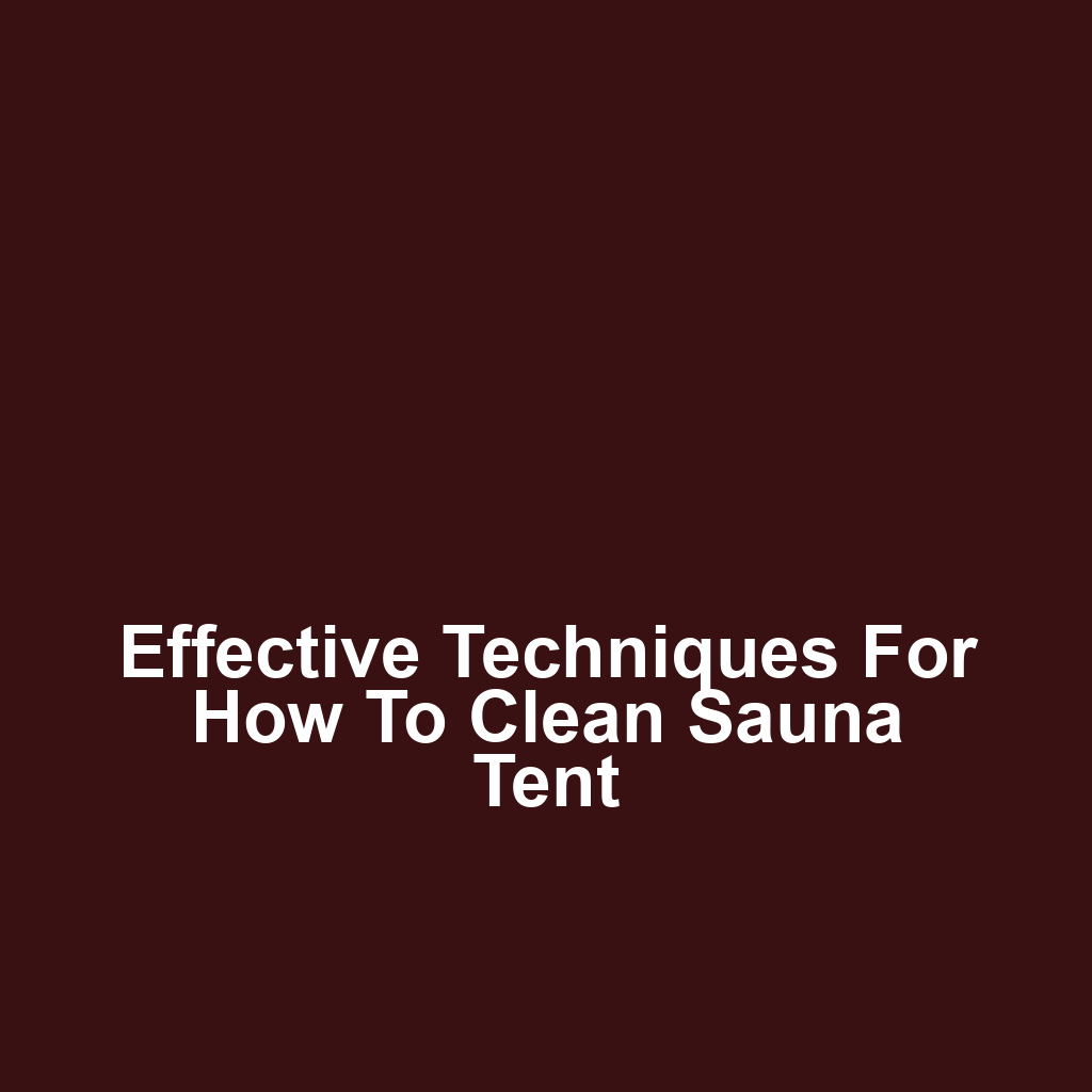 Effective Techniques for How to Clean Sauna Tent