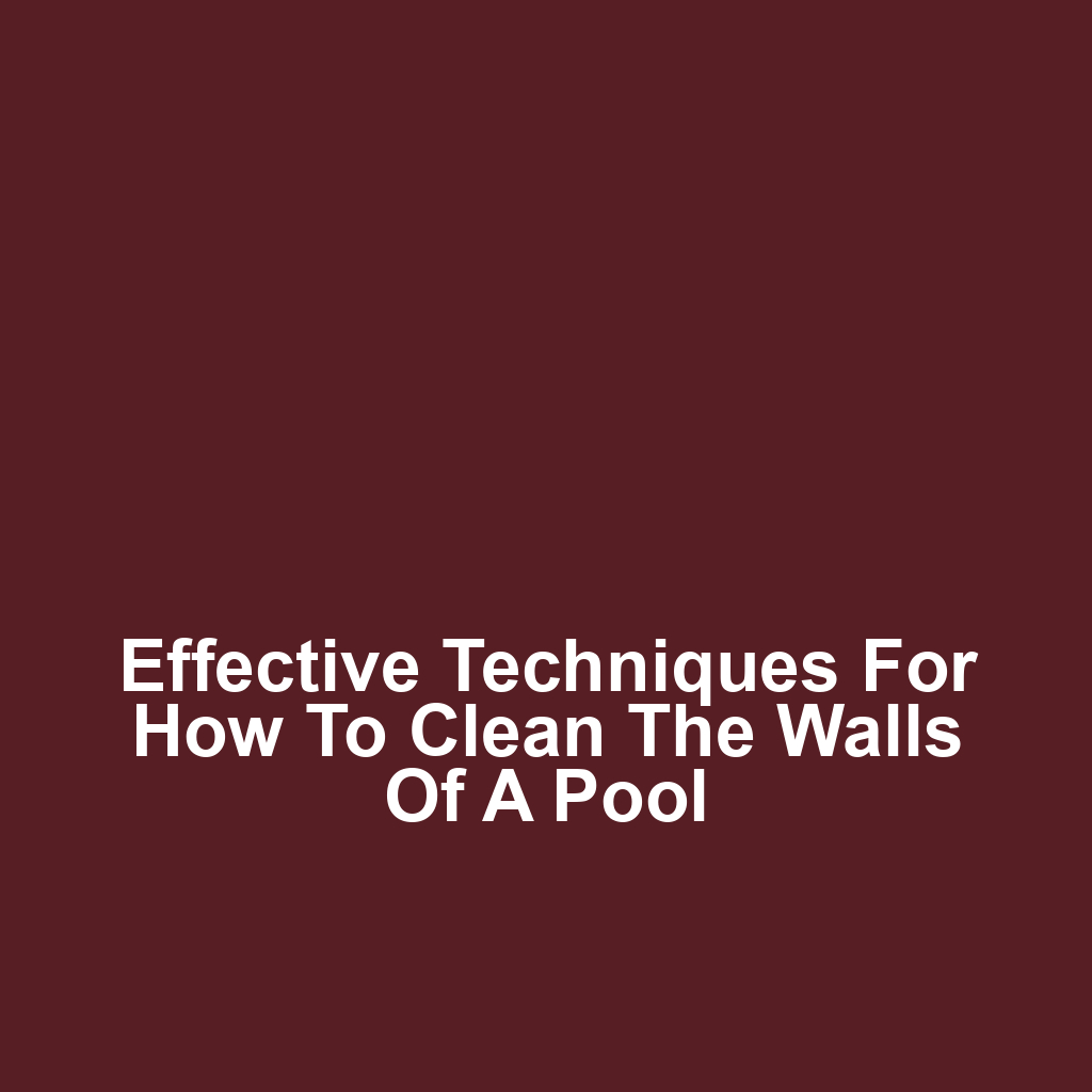 Effective Techniques for How to Clean the Walls of a Pool