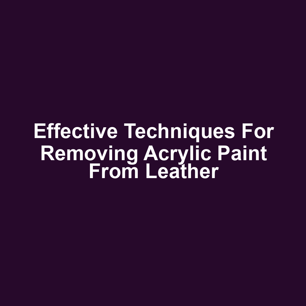 Effective techniques for removing acrylic paint from leather
