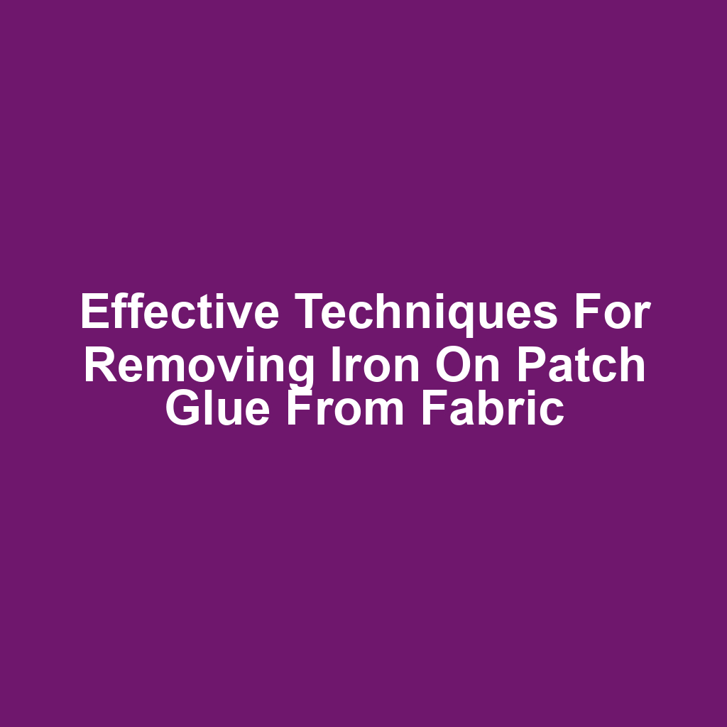 Effective techniques for removing iron on patch glue from fabric