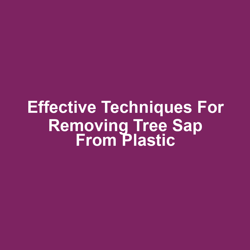 Effective techniques for removing tree sap from plastic
