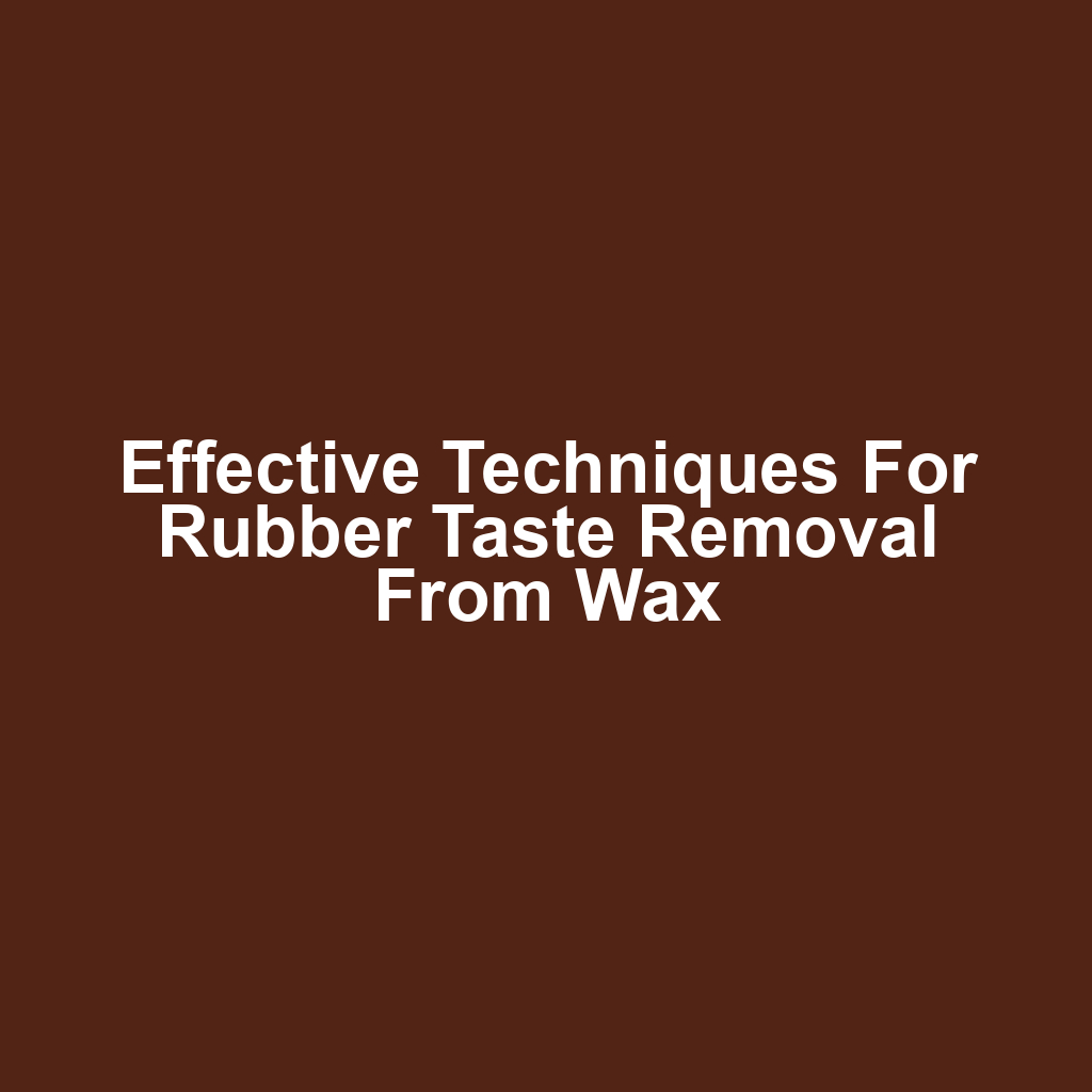 Effective techniques for rubber taste removal from wax