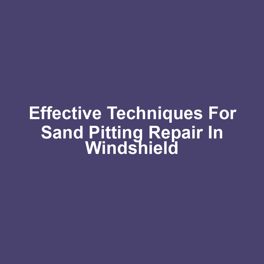 Effective Techniques for Sand Pitting Repair in Windshield