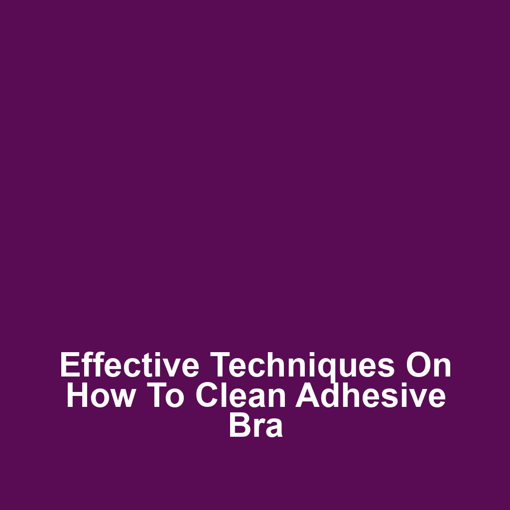 Effective Techniques on How to Clean Adhesive Bra