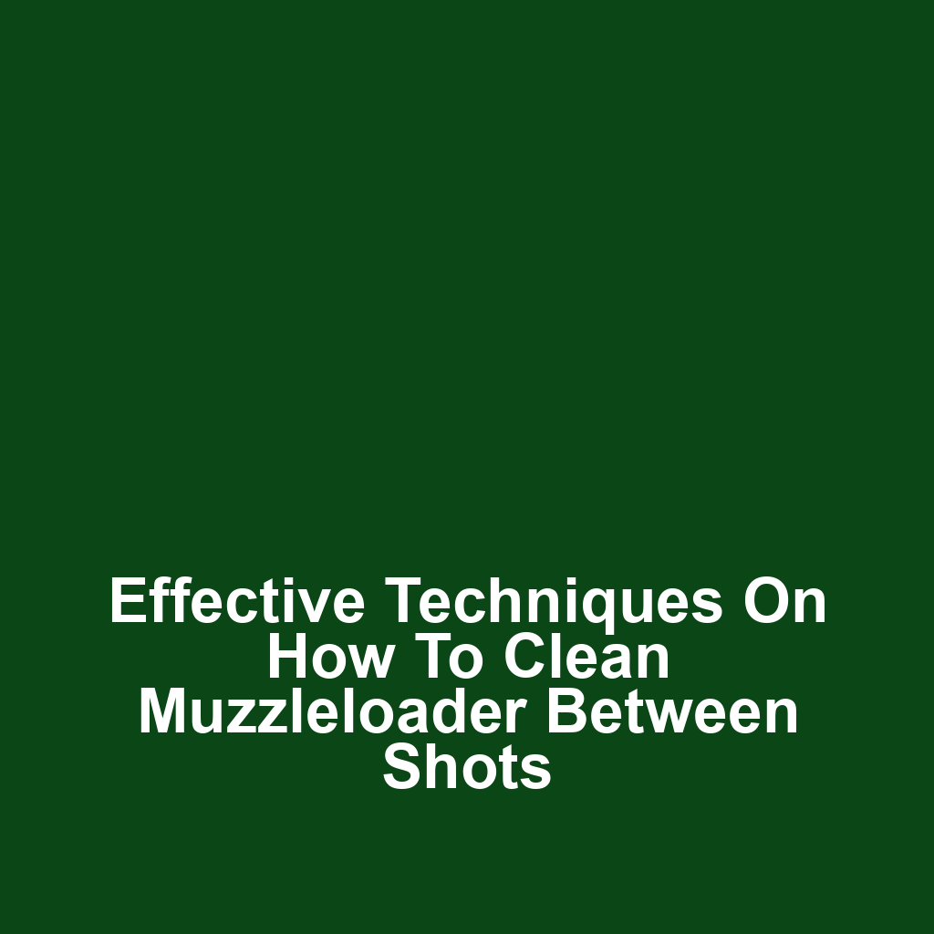 Effective Techniques on How to Clean Muzzleloader Between Shots