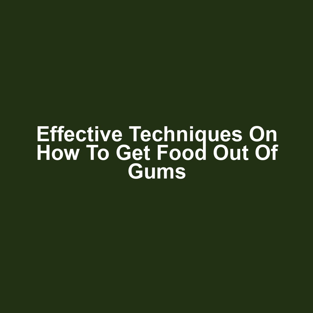 Effective Techniques on How to Get Food Out of Gums