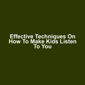 Effective Techniques on How to Make Kids Listen to You