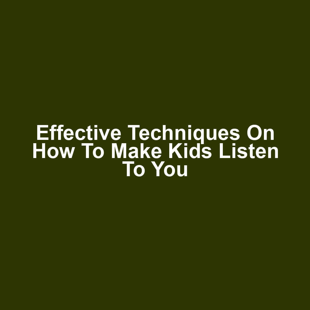 Effective Techniques on How to Make Kids Listen to You